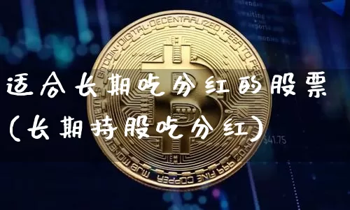 适合长期吃分红的股票(长期持股吃分红)_https://www.jianghaiboli.com_恒指期货_第1张