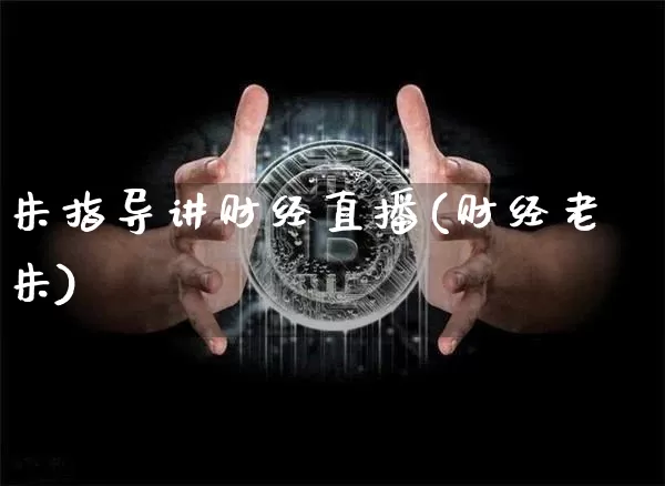 朱指导讲财经直播(财经老朱)_https://www.jianghaiboli.com_外盘期货_第1张
