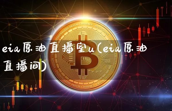 eia原油直播室u(eia原油直播间)_https://www.jianghaiboli.com_期货_第1张