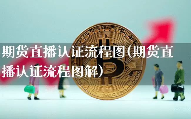 期货直播认证流程图(期货直播认证流程图解)_https://www.jianghaiboli.com_期货_第1张