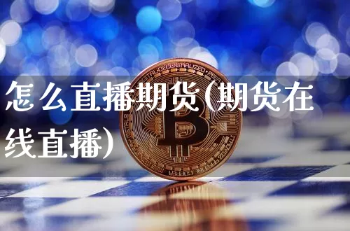 怎么直播期货(期货在线直播)_https://www.jianghaiboli.com_外盘期货_第1张