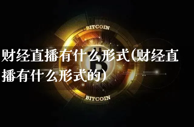 财经直播有什么形式(财经直播有什么形式的)_https://www.jianghaiboli.com_原油期货_第1张
