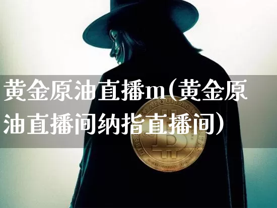 黄金原油直播m(黄金原油直播间纳指直播间)_https://www.jianghaiboli.com_黄金期货_第1张