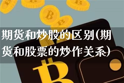 期货和炒股的区别(期货和股票的炒作关系)_https://www.jianghaiboli.com_期货_第1张