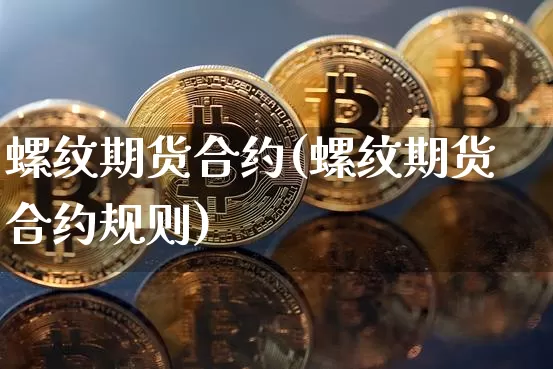 螺纹期货合约(螺纹期货合约规则)_https://www.jianghaiboli.com_黄金期货_第1张