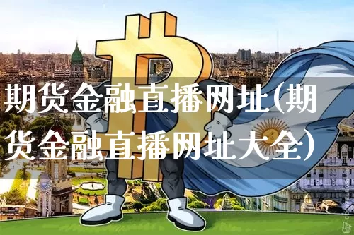 期货金融直播网址(期货金融直播网址大全)_https://www.jianghaiboli.com_期货_第1张
