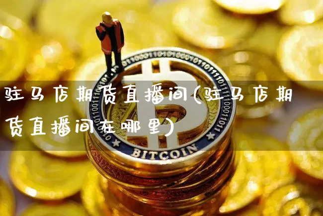 驻马店期货直播间(驻马店期货直播间在哪里)_https://www.jianghaiboli.com_黄金期货_第1张