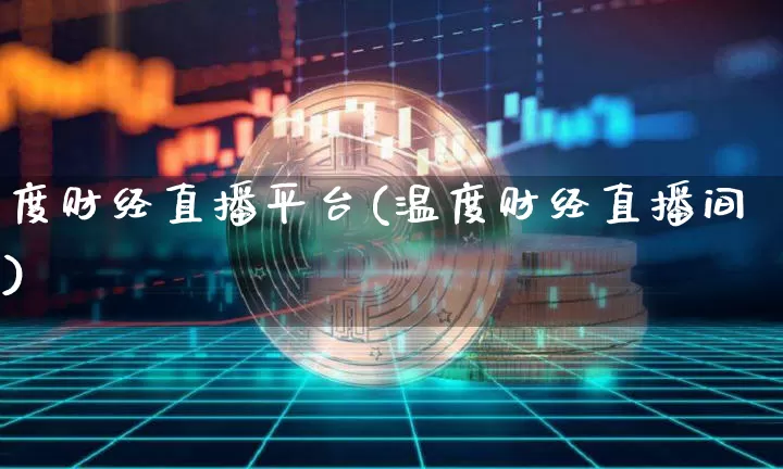 度财经直播平台(温度财经直播间)_https://www.jianghaiboli.com_外盘期货_第1张