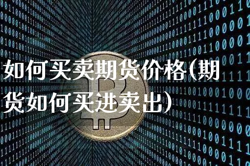 如何买卖期货价格(期货如何买进卖出)_https://www.jianghaiboli.com_外盘期货_第1张