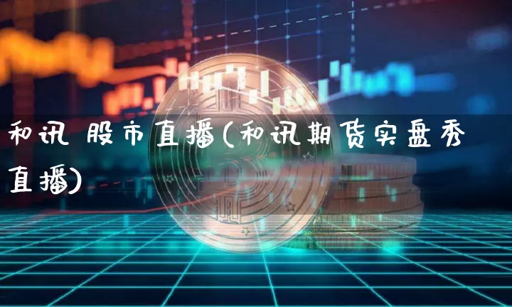 和讯 股市直播(和讯期货实盘秀直播)_https://www.jianghaiboli.com_期货_第1张