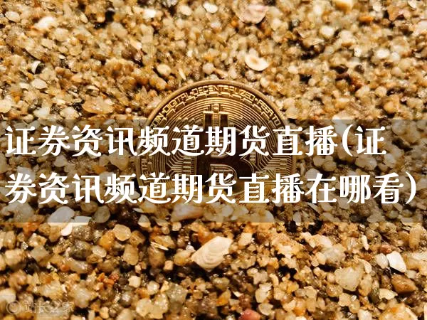 证券资讯频道期货直播(证券资讯频道期货直播在哪看)_https://www.jianghaiboli.com_恒指期货_第1张