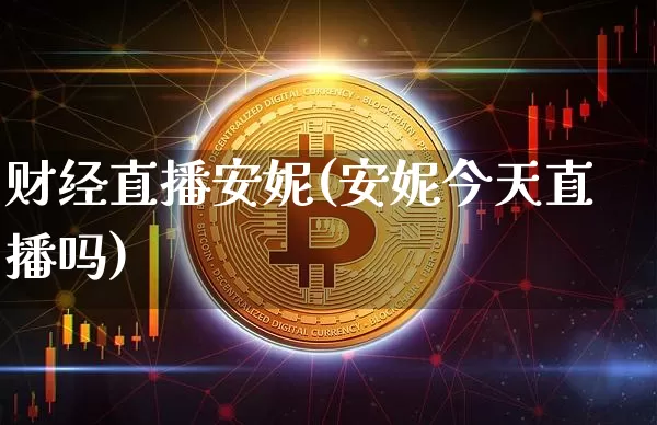 财经直播安妮(安妮今天直播吗)_https://www.jianghaiboli.com_黄金期货_第1张