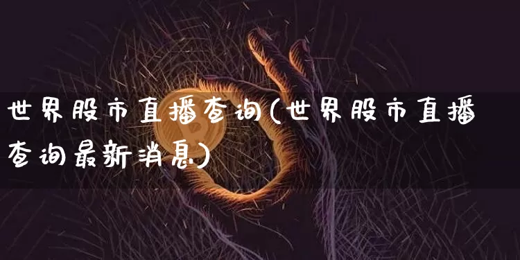 世界股市直播查询(世界股市直播查询最新消息)_https://www.jianghaiboli.com_期货_第1张