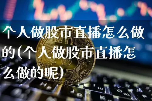 个人做股市直播怎么做的(个人做股市直播怎么做的呢)_https://www.jianghaiboli.com_外盘期货_第1张