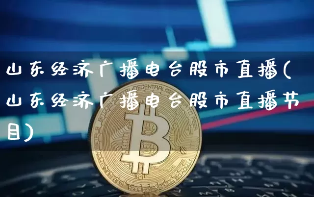 山东经济广播电台股市直播(山东经济广播电台股市直播节目)_https://www.jianghaiboli.com_黄金期货_第1张