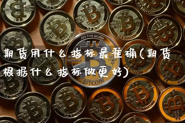 期货用什么指标最准确(期货根据什么指标做更好)_https://www.jianghaiboli.com_期货_第1张
