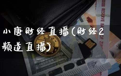 小唐财经直播(财经2频道直播)_https://www.jianghaiboli.com_外盘期货_第1张