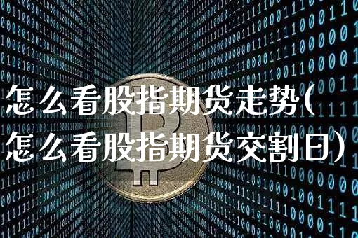 怎么看股指期货走势(怎么看股指期货交割日)_https://www.jianghaiboli.com_恒指期货_第1张