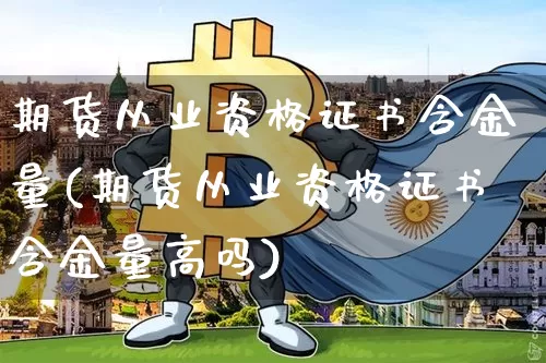 期货从业资格证书含金量(期货从业资格证书含金量高吗)_https://www.jianghaiboli.com_黄金期货_第1张