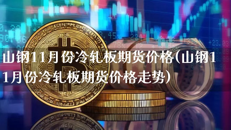 山钢11月份冷轧板期货价格(山钢11月份冷轧板期货价格走势)_https://www.jianghaiboli.com_原油期货_第1张