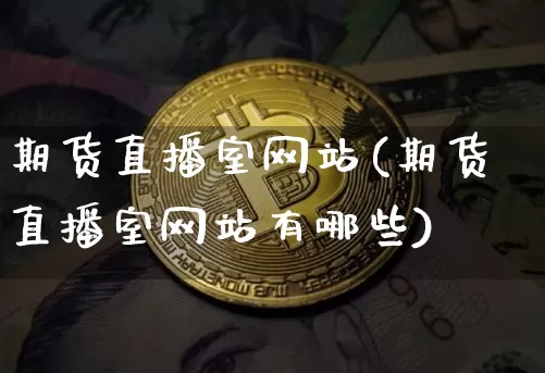 期货直播室网站(期货直播室网站有哪些)_https://www.jianghaiboli.com_恒指期货_第1张