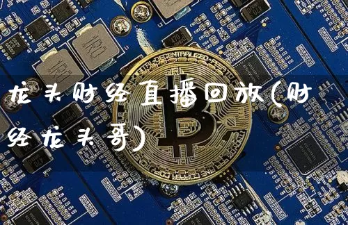 龙头财经直播回放(财经龙头哥)_https://www.jianghaiboli.com_黄金期货_第1张