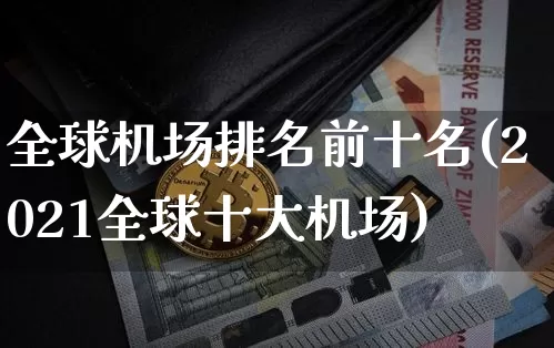 全球机场排名前十名(2021全球十大机场)_https://www.jianghaiboli.com_期货_第1张