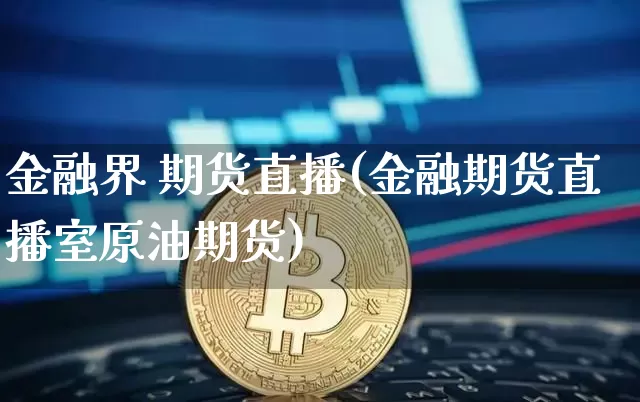 金融界 期货直播(金融期货直播室原油期货)_https://www.jianghaiboli.com_恒指期货_第1张
