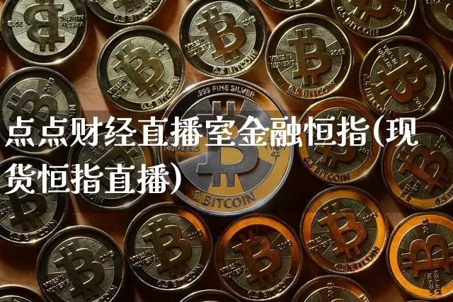 点点财经直播室金融恒指(现货恒指直播)_https://www.jianghaiboli.com_原油期货_第1张