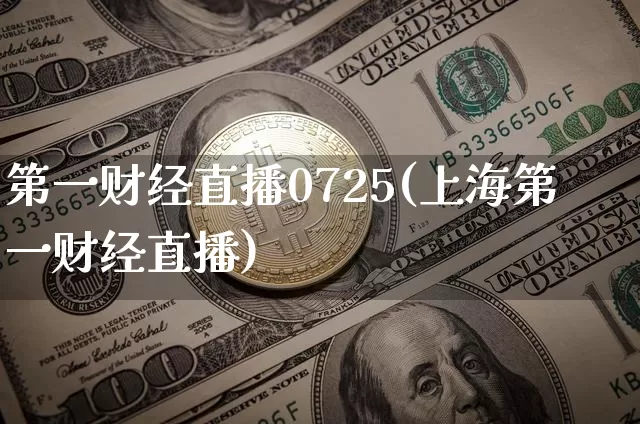 第一财经直播0725(上海第一财经直播)_https://www.jianghaiboli.com_原油期货_第1张