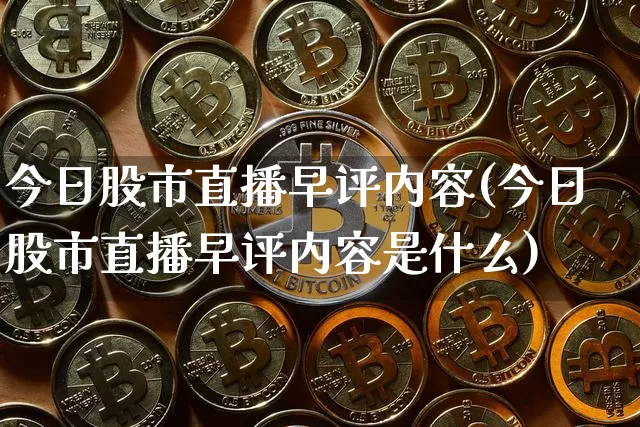 今日股市直播早评内容(今日股市直播早评内容是什么)_https://www.jianghaiboli.com_外盘期货_第1张
