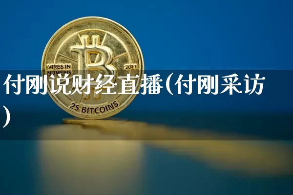 付刚说财经直播(付刚采访)_https://www.jianghaiboli.com_外盘期货_第1张