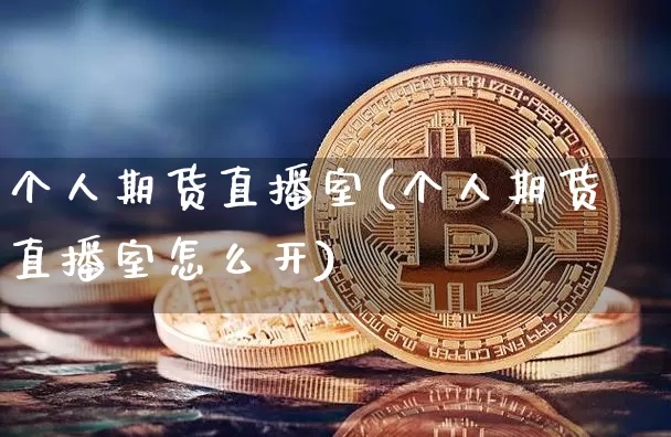个人期货直播室(个人期货直播室怎么开)_https://www.jianghaiboli.com_恒指期货_第1张