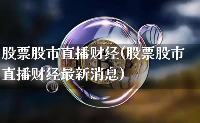 股票股市直播财经(股票股市直播财经最新消息)_https://www.jianghaiboli.com_期货_第1张