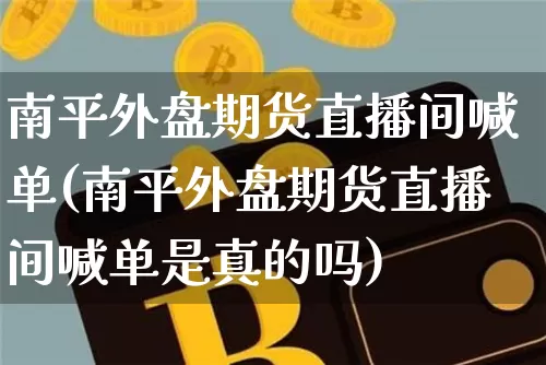 南平外盘期货直播间喊单(南平外盘期货直播间喊单是真的吗)_https://www.jianghaiboli.com_期货_第1张