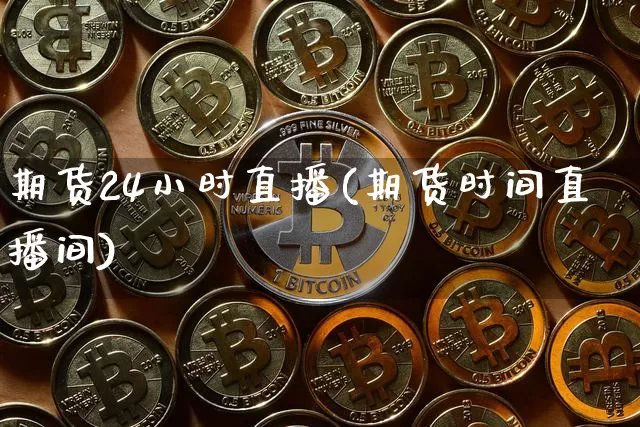 期货24小时直播(期货时间直播间)_https://www.jianghaiboli.com_原油期货_第1张