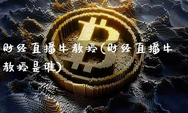 财经直播牛教授(财经直播牛教授是谁)_https://www.jianghaiboli.com_外盘期货_第1张