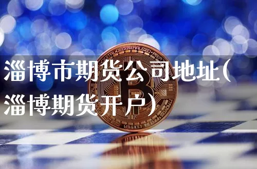 淄博市期货公司地址(淄博期货开户)_https://www.jianghaiboli.com_原油期货_第1张