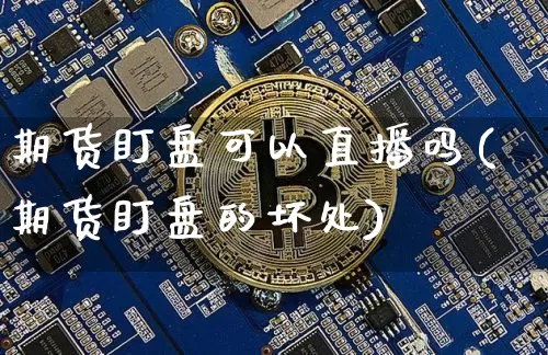 期货盯盘可以直播吗(期货盯盘的坏处)_https://www.jianghaiboli.com_外盘期货_第1张