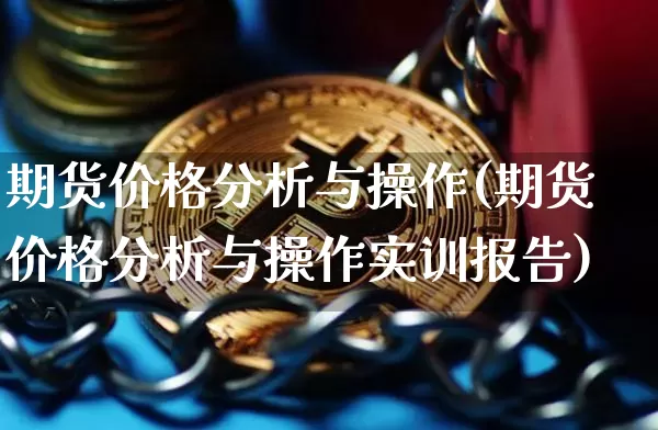 期货价格分析与操作(期货价格分析与操作实训报告)_https://www.jianghaiboli.com_外盘期货_第1张