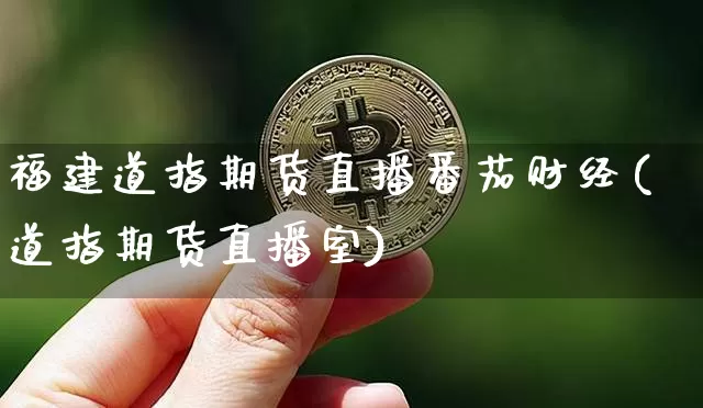福建道指期货直播番茄财经(道指期货直播室)_https://www.jianghaiboli.com_期货_第1张