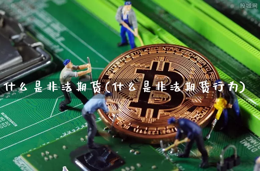 什么是非法期货(什么是非法期货行为)_https://www.jianghaiboli.com_恒指期货_第1张
