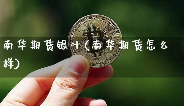 南华期货银叶(南华期货怎么样)_https://www.jianghaiboli.com_原油期货_第1张