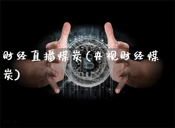 财经直播煤炭(央视财经煤炭)_https://www.jianghaiboli.com_黄金期货_第1张