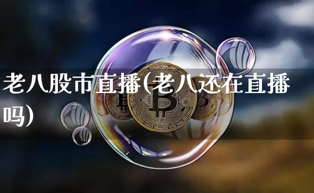 老八股市直播(老八还在直播吗)_https://www.jianghaiboli.com_外盘期货_第1张