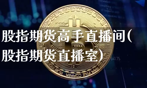 股指期货高手直播间(股指期货直播室)_https://www.jianghaiboli.com_恒指期货_第1张