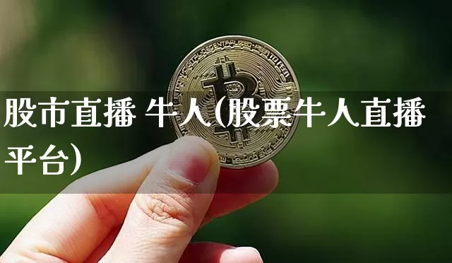 股市直播 牛人(股票牛人直播平台)_https://www.jianghaiboli.com_外盘期货_第1张