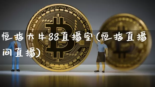 恒指大牛88直播室(恒指直播间直播)_https://www.jianghaiboli.com_外盘期货_第1张