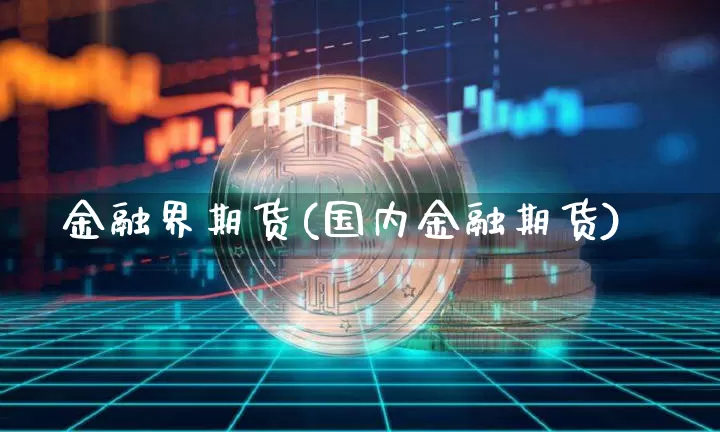 金融界期货(国内金融期货)_https://www.jianghaiboli.com_黄金期货_第1张