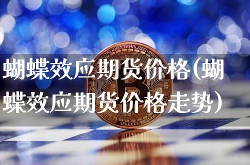 蝴蝶效应期货价格(蝴蝶效应期货价格走势)_https://www.jianghaiboli.com_原油期货_第1张